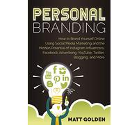 Personal Branding: How to Brand Yourself Online Using Social Media Marketing and the Hidden Potential of Instagram Influencers, Facebook Advertising, YouTube, Twitter, Blogging, and More