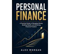 PERSONAL FINANCE: A Practical Guide to Managing Money, Building Wealth, and Achieving Financial Freedom