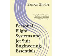 Personal Flight Systems and Jet Suit Engineering Essentials: Designing Wearable Propulsion Platforms Through Human Factors Control Systems and Advanced Flight Technologies