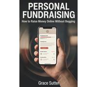 PERSONAL FUNDRAISING: How to Raise Money Online, Build Trust, and Get People to Share Your Cause - Without Feeling Like You're Begging