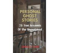 Personal Ghost Stories By Real People: 20 True Accounts Of The Unexplained: Paranormal Mysteries & Supernatural Hauntings (Ghostly Encounters Series)