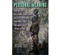 Personal Meaning : How We Give Relational Significance, Relative Importance, Emotional Force, and Moral Value to Our Actions
