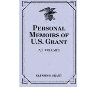 Personal Memoirs of U.S. Grant: All Volumes