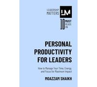 Personal Productivity for Leaders: How to Manage Your Time, Energy, and Focus for Maximum Impact (Leadership Matters (Bundle 1))