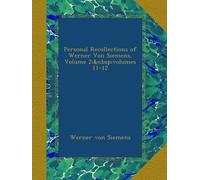Personal Recollections of Werner Von Siemens, Volume 2; volumes 11-12