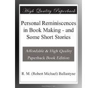 Personal Reminiscences in Book Making - and Some Short Stories