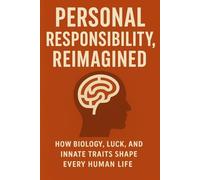Personal Responsibility, Reimagined: How Biology, Luck, and Innate Traits Shape Every Human Life
