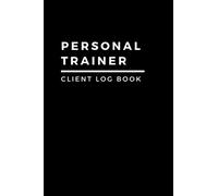 Personal Trainer Client Log Book: Log Book For Personal Trainers To Help You Stay Organised With Your Clients, Plan Their Sessions and Keep Tracking Their Progress