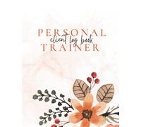 Personal Trainer Client Log Book: PT Client Log Book For Appointment Tracking, Exercise Planning and Organising Client Sessions and Tracking their Progress