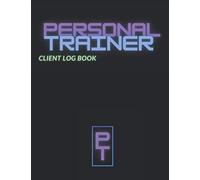 Personal Trainer Client Log Book: The Last Personal Trainer Client Log Book You'll Ever Need, To Help You Stay Organised With Your Clients, Plan Their Sessions and Keep Tracking Their Progress