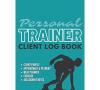 Personal Trainer Client Log Book: The Last Personal Trainer Client Log Book You'll Ever Need, To Help You Stay Organised With Your Clients, Plan Their Sessions and Keep Tracking Their Progress