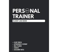 Personal Trainer Client Log Book: The Last Personal Trainer Client Log Book You'll Ever Need, To Help You Stay Organised With Your Clients, Plan Their Sessions and Keep Tracking Their Progress