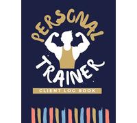 Personal Trainer Client Log Book: The Last Personal Trainer Client Log Book You'll Ever Need, To Help You Stay Organised With Your Clients, Plan Their Sessions and Keep Tracking Their Progress