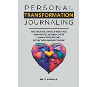 Personal Transformation Journaling: End the Cycle of Self-Sabotage and Create Lasting Positive Change Through Writing, Reflection and the Parts Work Technique