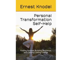 Personal Transformation Self-Help: Finding Purpose, Building Resilience, and Creating Lasting Change