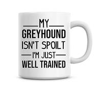 Personalise That My Greyhound Isn't Spoilt, I'm Just Well Trained Funny Dog Coffee Mug Gift 11oz