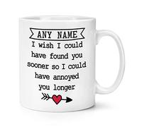 Personalised I Wish I Could Have Found You Sooner So I Could Have Annoyed You Longer 10oz Mug Cup