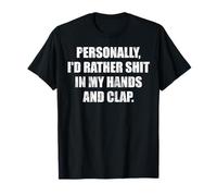 Personally I'd rather shit in my hands and clap T-Shirt