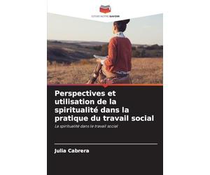 Perspectives et utilisation de la spiritualité dans la pratique du travail social: La spiritualité dans le travail social