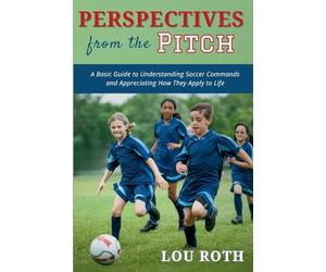 Perspectives from the Pitch: A Basic Guide to Understanding Soccer Commands and Appreciating How They Apply to Life