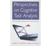 Perspectives on Cognitive Task Analysis: Historical Origins and Modern Communities of Practice (Expertise: Research and Applications Series)