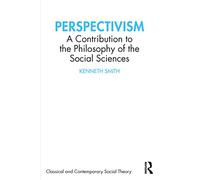 Perspectivism: A Contribution to the Philosophy of the Social Sciences (Classical and Contemporary Social Theory)