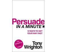 Persuade in a Minute: 10 Steps to Getting Your Way