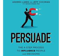 Persuade: The 4-Step Process to Influence People and Decisions