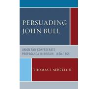Persuading John Bull: Union and Confederate Propaganda in Britain, 1860-65