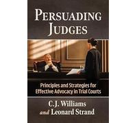 Persuading Judges: Principles and Strategies for Effective Advocacy in Trial Courts