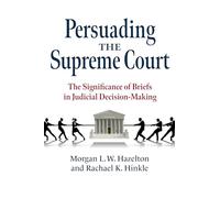 Persuading the Supreme Court: The Significance of Briefs in Judicial Decision-Making