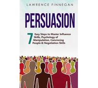 Persuasion: 7 Easy Steps to Master Influence Skills, Psychology of Manipulation, Convincing People & Negotiation Skills
