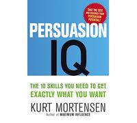 Persuasion I.Q. The New Rules of Success and Wealth: The 10 Skills You Need to Get Exactly What You Want