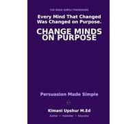 Persuasion Made Simple: The Psychology of Changing Minds - Without Manipulation (The Made Simple Framework: Clear thinking for complex systems.)