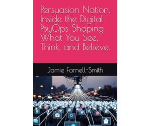 Persuasion Nation. Inside the Digital PsyOps Shaping What You See, Think, and Believe.