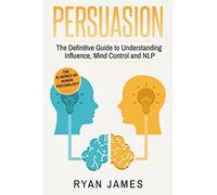 Persuasion: The Definitive Guide to Understanding Influence, Mindcontrol and NLP: Volume 1 (Persuasion Series)