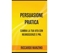Persuasione Pratica: Cambia la tua vita con Neuroscienze e PNL (NLP Success Blueprint Series)