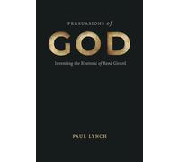 Persuasions of God: Inventing the Rhetoric of René Girard (RSA Series in Transdisciplinary Rhetoric)