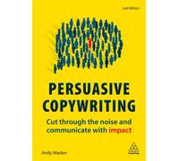 Persuasive Copywriting : Cut Through the Noise and Communicate With Impact