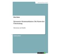 Persuasive Kommunikation. Die Kunst der Überredung: Erkenntnisse und Modelle