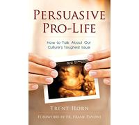 Persuasive Pro-Life: How to Talk about Our Culture's Toughest Issue