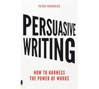 Persuasive Writing How to Harness the Power of Words: How to harness the power of words