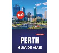 PERTH GUÍA DE VIAJE 2025: Cosas que hacer, principales atracciones, cultura local, playas, restaurantes, experiencias con la vida silvestre y consejos ... explorar la capital de Australia Occidental