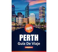 PERTH GUÍA DE VIAJE 2025: Explore las principales atracciones, la cocina local, las playas, las aventuras de la vida silvestre y los consejos de ... un viaje inolvidable a Australia Occidental