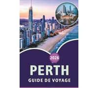 PERTH GUIDE DE VOYAGE 2026: Explorez les plages immaculées de l'Australie-Occidentale, les principales attractions, les sites historiques, la cuisine ... conseils pratiques pour tous les voyageurs.