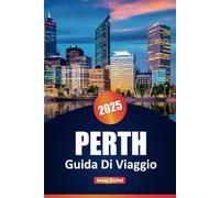PERTH GUIDE DI VIAGGIO 2025: Esplora le principali attrazioni, la cucina locale, le spiagge, le avventure nella fauna selvatica e i consigli degli ... indimenticabile nel Western Australia Anne