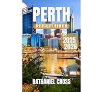 PERTH REISEFÜHRER 2025-2026: Erkunden, probieren und erleben Sie den Wilden Westen von Down Under - Ihre ganzjährige Reise Ressource voller lokaler Weisheiten, Planungstools und Reiserouten Vorlagen