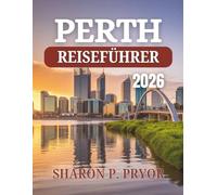 PERTH REISEFÜHRER 2026: Beginnen Sie Ihr Abenteuer dort, wo das Outback auf den Ozean trifft - Insider-Geheimnisse, malerische Ausflüge und ... der pulsierenden Hauptstadt Westaustraliens
