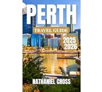 PERTH TRAVEL GUIDE 2025-2026: Explore, Taste, and Experience the Wild West of Down Under - Your Year-Round Travel Resource Packed with Local Wisdom, Planning Tools, and Itinerary Templates