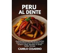 Peru al Dente: Authentische peruanische Küche: Geschichten und Techniken aus einem Land, serviert in einer tiefen Schale (Roh und ungefiltert)